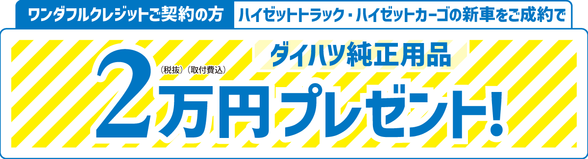 ワンダフルクレジットご契約の方、ハイゼットカーゴ・ハイゼットトラックの新車をご成約で、ダイハツ純正用品2万円(税抜・取付費込) プレゼント!
